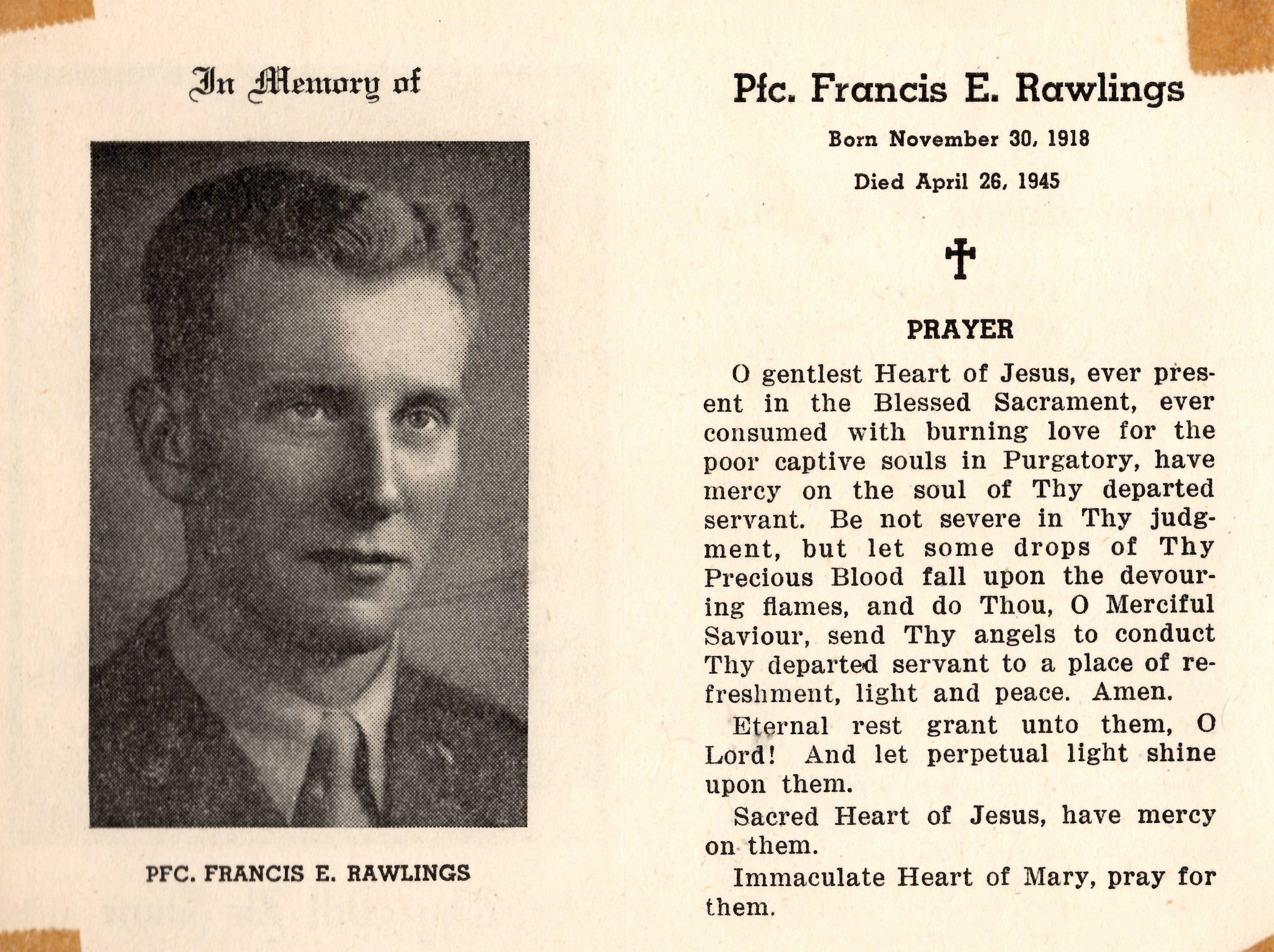 PFC Francis E. Rawling 36431303 US Army KIA. He was born on November 30, 1918, the son of Henry E Rawlings, Mary Younker Rawlings. He was married to Margaret Joan “Maggie” Milinovich Lynn. He served in 2nd Battalion Headquarters Company, 381st Infantry Regiment, 96th Infantry Division. He was killed in action on Okinawa on April 26, 1945, at the age of 26. He earned the Bronze Star Medal with a V on Okinawa. He was awarded the Combat Infantry Badge, the Purple Heart Medal, the Bronze Star Medal with a V and 1 oak leaf Clusters, The American Theater of operations, The Asiatic Pacific Theater of operations, and the World War Two Victory Medal. He was laid to rest in Flint Michigan, on March 25, 1949